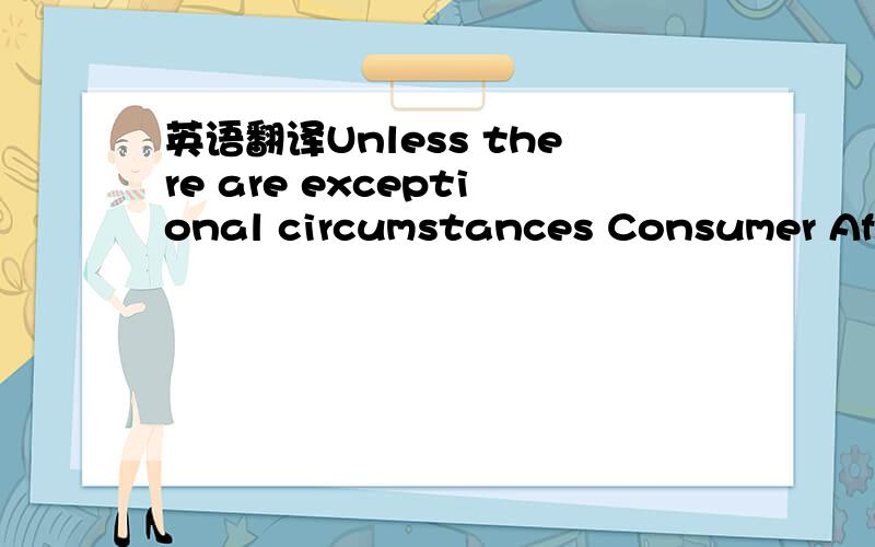 英语翻译Unless there are exceptional circumstances Consumer Affa