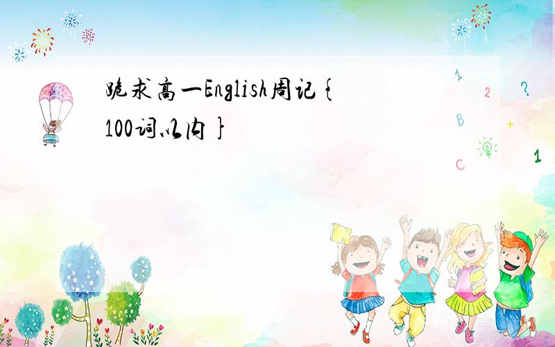 跪求高一English周记{100词以内}