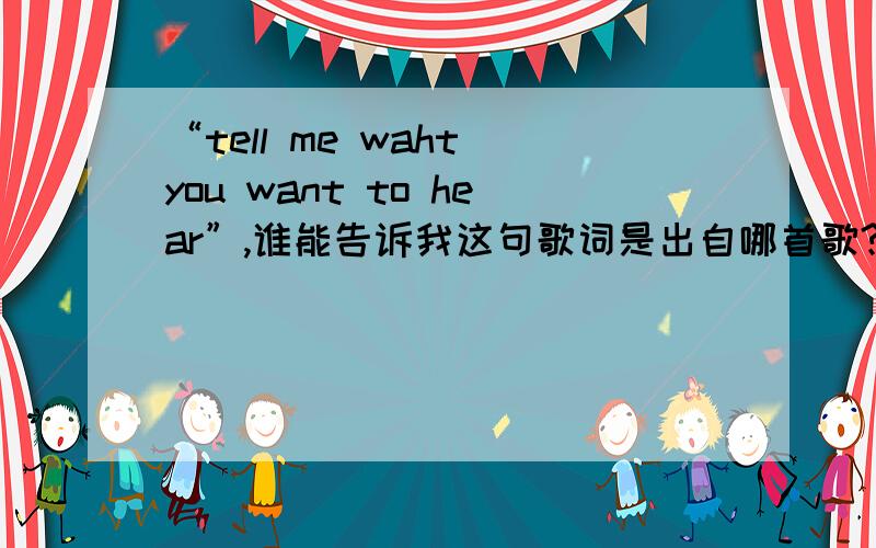 “tell me waht you want to hear”,谁能告诉我这句歌词是出自哪首歌?