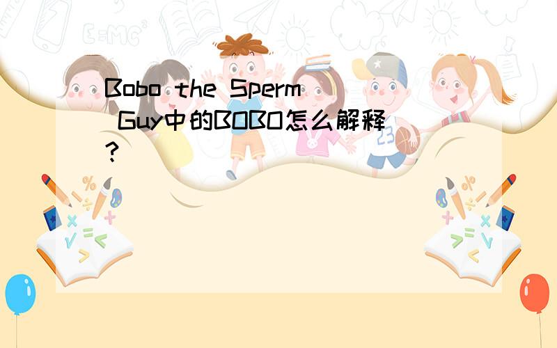 Bobo the Sperm Guy中的BOBO怎么解释?