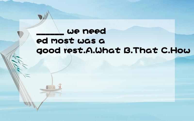 ______ we needed most was a good rest.A.What B.That C.How