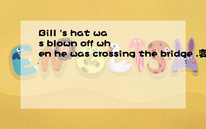 Bill 's hat was blown off when he was crossing the bridge .变