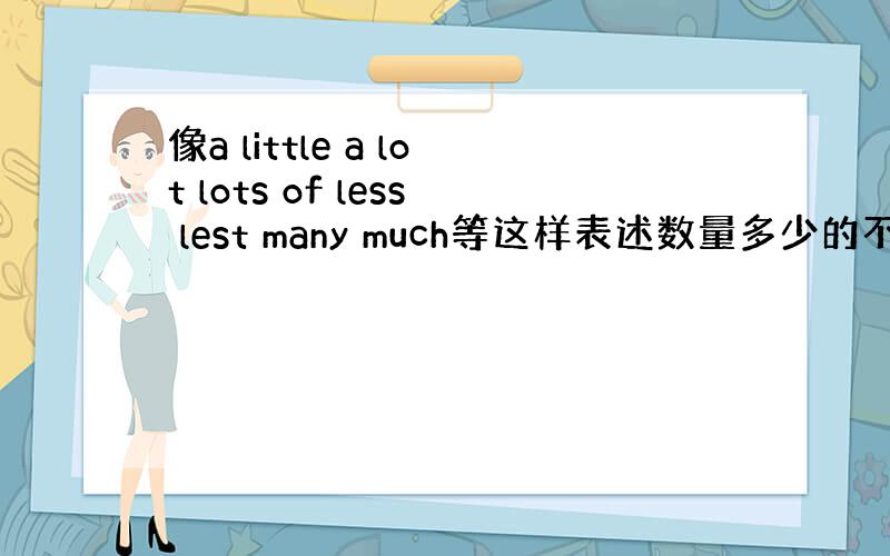 像a little a lot lots of less lest many much等这样表述数量多少的不管是不可数名