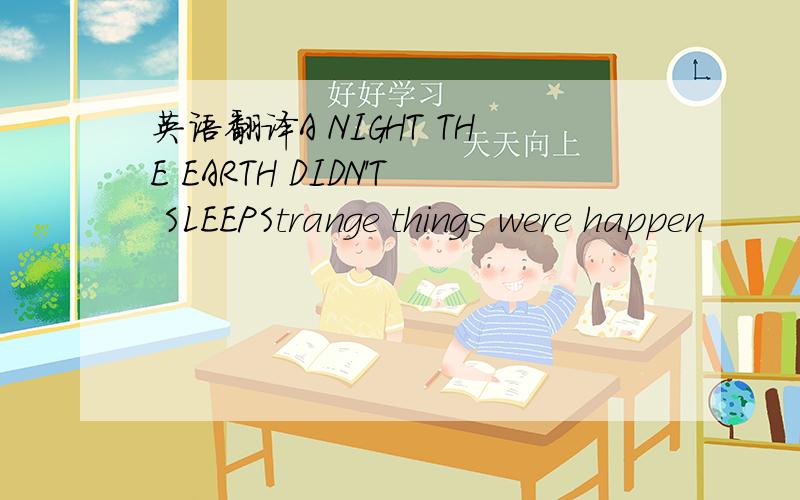 英语翻译A NIGHT THE EARTH DIDN'T SLEEPStrange things were happen