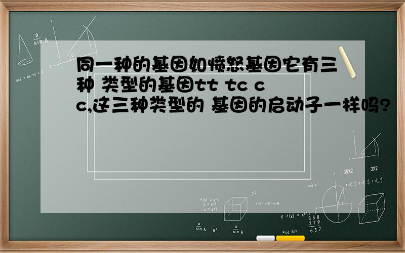 同一种的基因如愤怒基因它有三种 类型的基因tt tc cc,这三种类型的 基因的启动子一样吗?