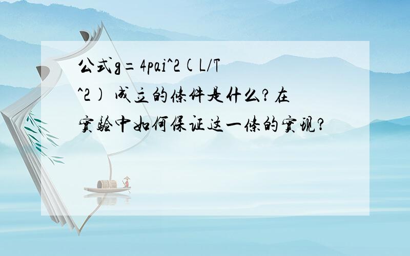 公式g=4pai^2(L/T^2) 成立的条件是什么?在实验中如何保证这一条的实现?