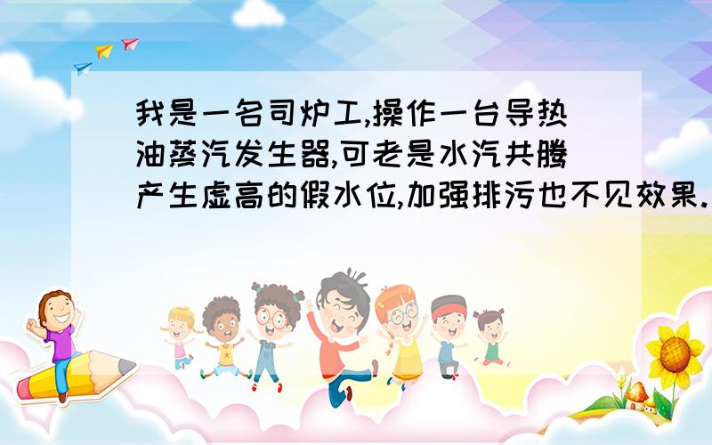 我是一名司炉工,操作一台导热油蒸汽发生器,可老是水汽共腾产生虚高的假水位,加强排污也不见效果.