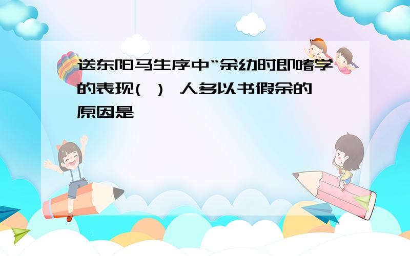 送东阳马生序中“余幼时即嗜学的表现( ） 人多以书假余的原因是