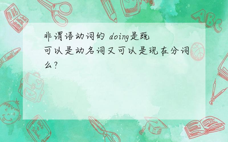 非谓语动词的 doing是既可以是动名词又可以是现在分词么?