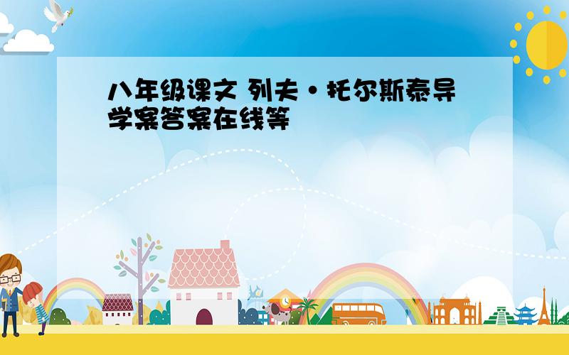 八年级课文 列夫·托尔斯泰导学案答案在线等