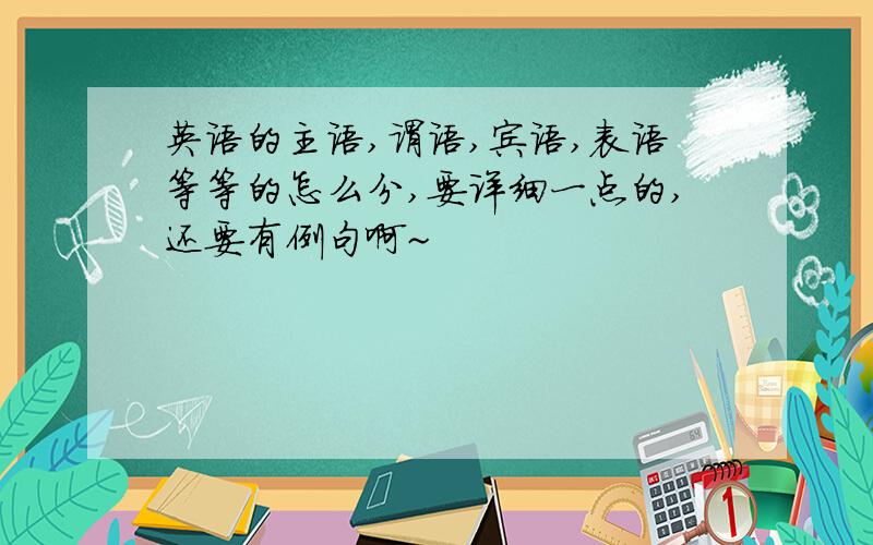 英语的主语,谓语,宾语,表语等等的怎么分,要详细一点的,还要有例句啊~