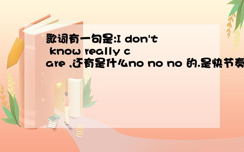 歌词有一句是:I don't know really care ,还有是什么no no no 的.是快节奏的.大家有谁知