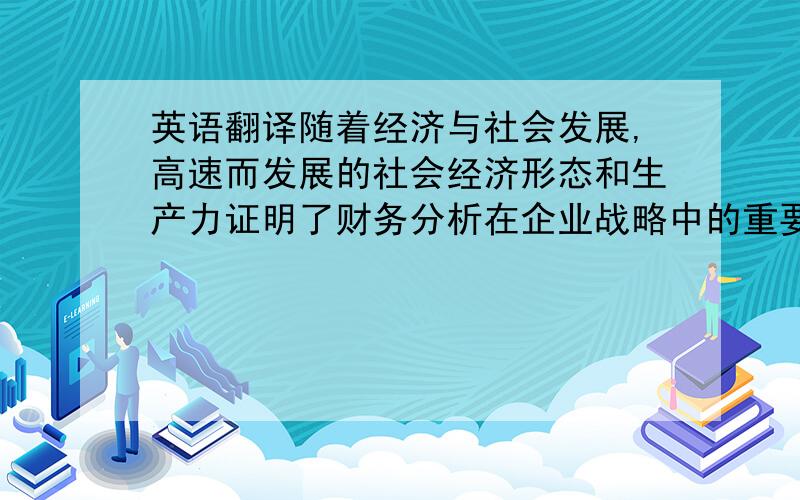 英语翻译随着经济与社会发展,高速而发展的社会经济形态和生产力证明了财务分析在企业战略中的重要地位,财务分析可以更准确的处