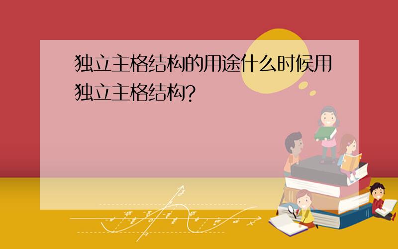 独立主格结构的用途什么时候用独立主格结构?