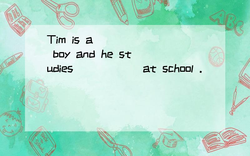 Tim is a _____ boy and he studies _____ at school .