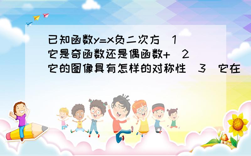 已知函数y=x负二次方（1）它是奇函数还是偶函数+（2）它的图像具有怎样的对称性（3）它在（0,正无穷大）上%D%A