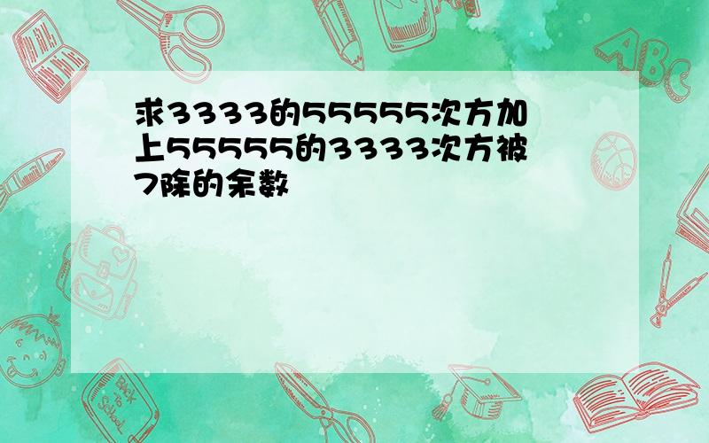 求3333的55555次方加上55555的3333次方被7除的余数