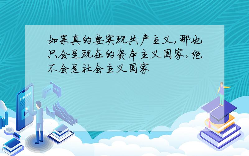 如果真的要实现共产主义,那也只会是现在的资本主义国家,绝不会是社会主义国家