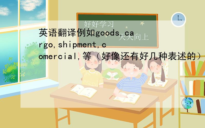 英语翻译例如goods,cargo,shipment,comercial,等（好像还有好几种表述的）有什么区别?