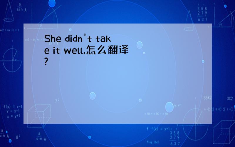 She didn't take it well.怎么翻译?