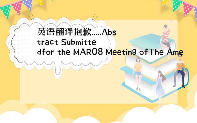 英语翻译抱歉.....Abstract Submittedfor the MAR08 Meeting ofThe Ame