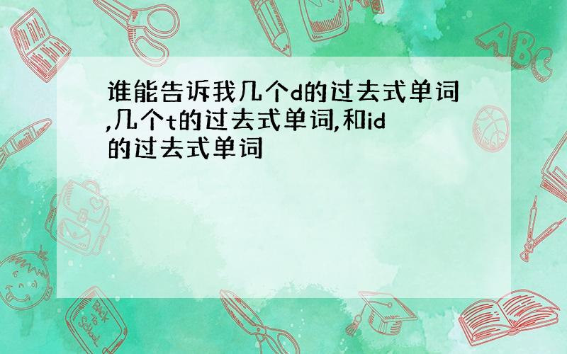 谁能告诉我几个d的过去式单词,几个t的过去式单词,和id的过去式单词