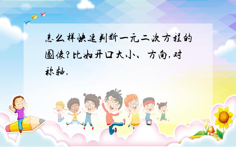 怎么样快速判断一元二次方程的图像?比如开口大小、方向,对称轴.