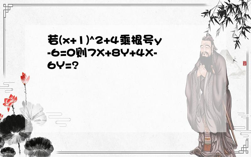 若(x+1)^2+4乘根号y-6=0则7X+8Y+4X-6Y=?