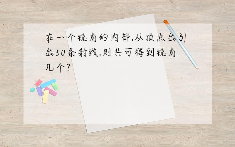 在一个锐角的内部,从顶点出引出50条射线,则共可得到锐角几个?