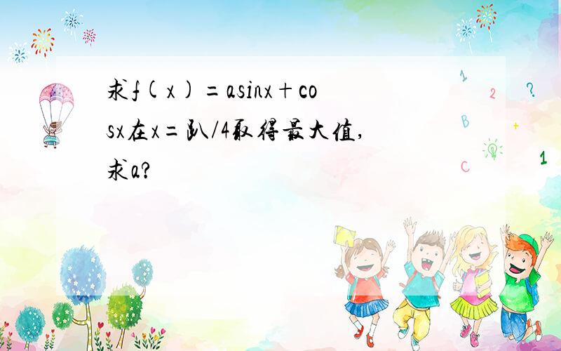 求f(x)=asinx+cosx在x=趴/4取得最大值,求a?