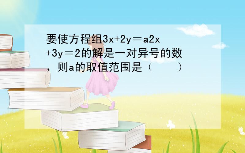 要使方程组3x+2y＝a2x+3y＝2的解是一对异号的数，则a的取值范围是（　　）