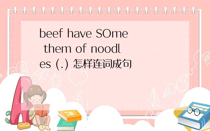 beef have SOme them of noodles (.) 怎样连词成句