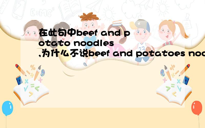 在此句中beef and potato noodles ,为什么不说beef and potatoes noodles?