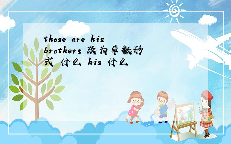 those are his brothers 改为单数形式 什么 his 什么