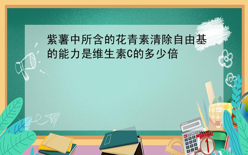 紫薯中所含的花青素清除自由基的能力是维生素C的多少倍