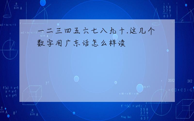 一二三四五六七八九十.这几个数字用广东话怎么样读