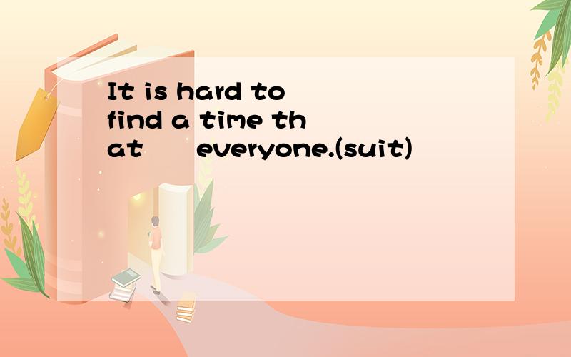 It is hard to find a time that▁▁everyone.(suit)