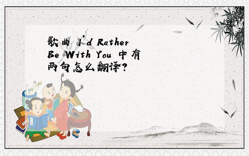 歌曲 I'd Rather Be With You 中有两句怎么翻译?