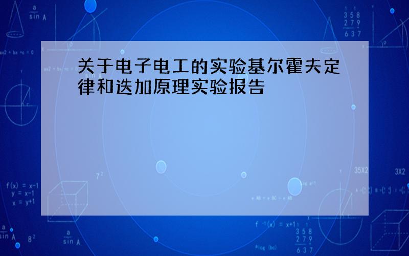 关于电子电工的实验基尔霍夫定律和迭加原理实验报告