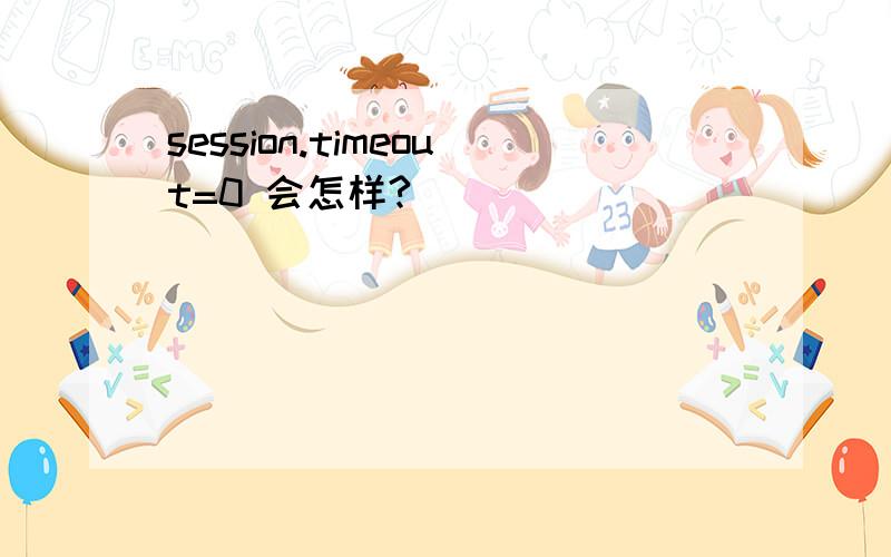 session.timeout=0 会怎样?