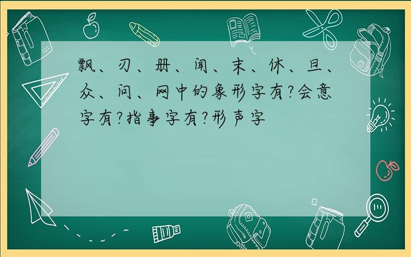 飘、刃、册、闻、末、休、旦、众、问、网中的象形字有?会意字有?指事字有?形声字