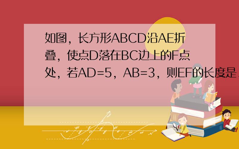 如图，长方形ABCD沿AE折叠，使点D落在BC边上的F点处，若AD=5，AB=3，则EF的长度是______．