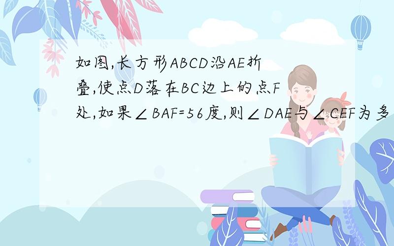 如图,长方形ABCD沿AE折叠,使点D落在BC边上的点F处,如果∠BAF=56度,则∠DAE与∠CEF为多少度?