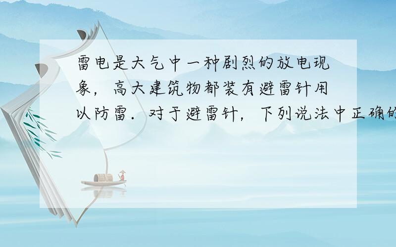 雷电是大气中一种剧烈的放电现象，高大建筑物都装有避雷针用以防雷．对于避雷针，下列说法中正确的是  