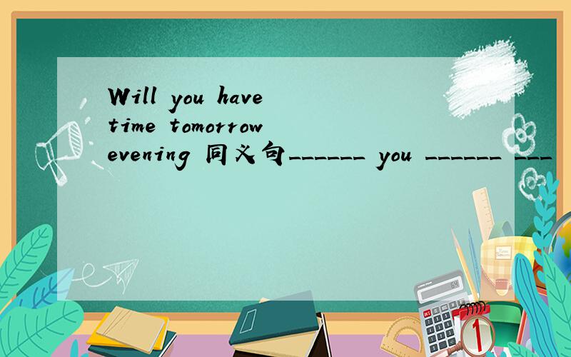 Will you have time tomorrow evening 同义句______ you ______ ___