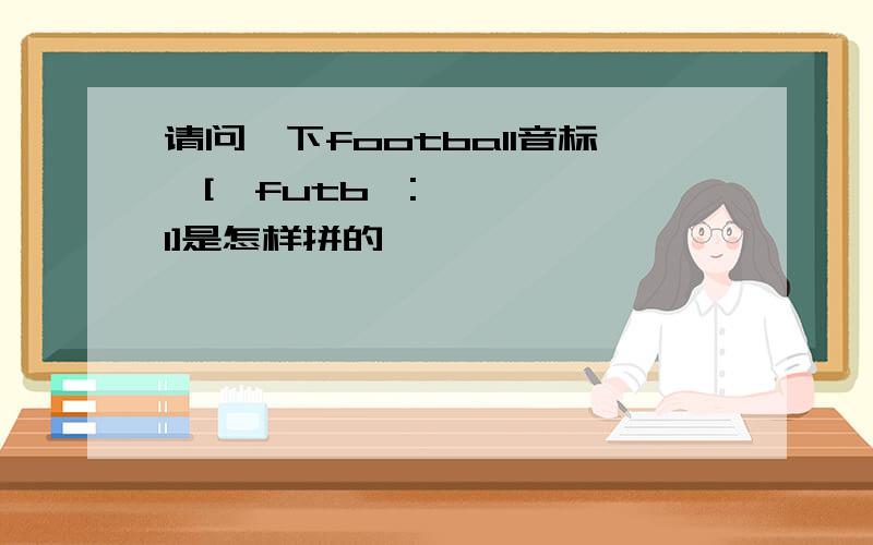 请问一下football音标,['futbɔ:l]是怎样拼的