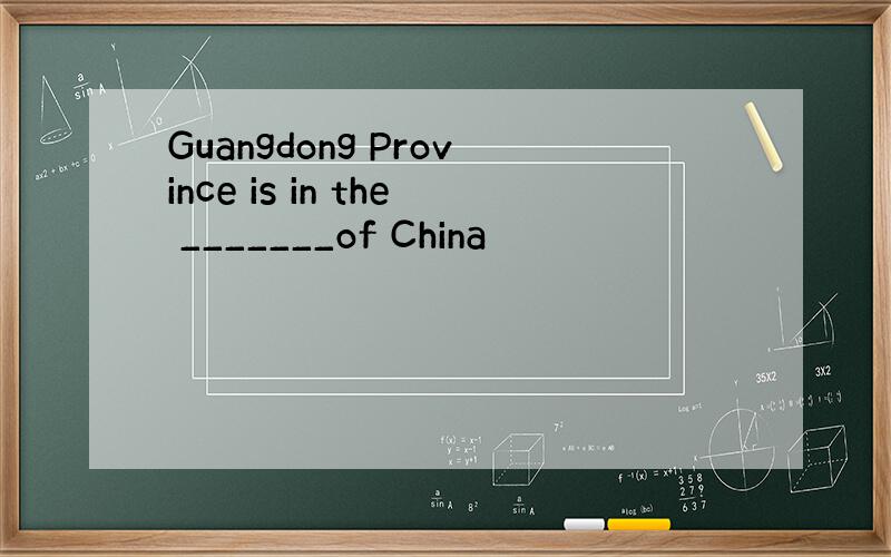 Guangdong Province is in the _______of China