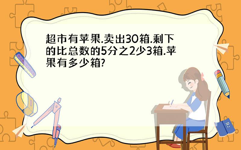 超市有苹果.卖出30箱.剩下的比总数的5分之2少3箱.苹果有多少箱?