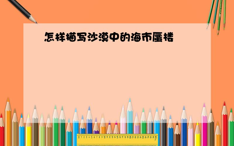 怎样描写沙漠中的海市蜃楼