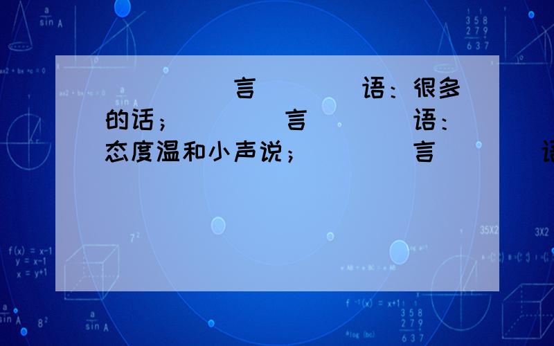 _____言____语：很多的话；____言____语：态度温和小声说；____言____语：想说又不说,形容有难言的苦